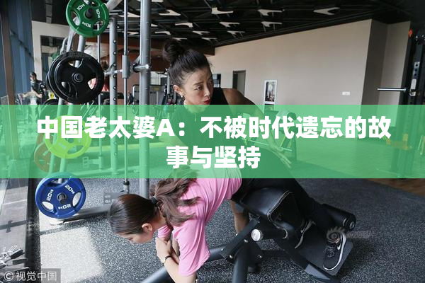 中国老太婆A：不被时代遗忘的故事与坚持