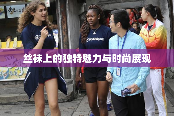 丝袜上的独特魅力与时尚展现