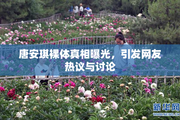 唐安琪裸体真相曝光，引发网友热议与讨论