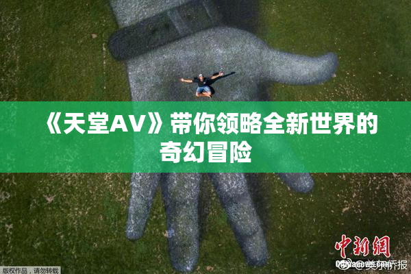 《天堂A∨》带你领略全新世界的奇幻冒险