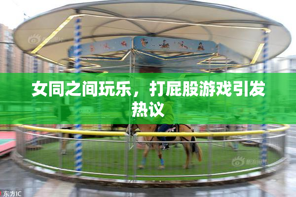 女同之间玩乐，打屁股游戏引发热议