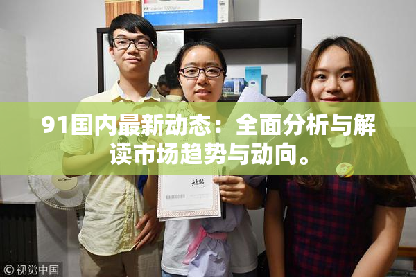 91国内最新动态：全面分析与解读市场趋势与动向。