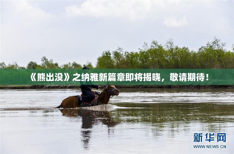 《熊出没》之纳雅新篇章即将揭晓，敬请期待！