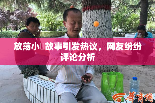 放荡小婬故事引发热议，网友纷纷评论分析