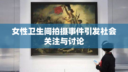 女性卫生间拍摄事件引发社会关注与讨论