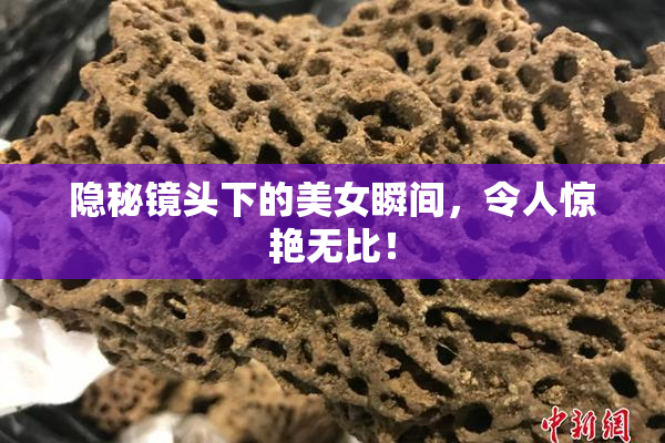 隐秘镜头下的美女瞬间，令人惊艳无比！