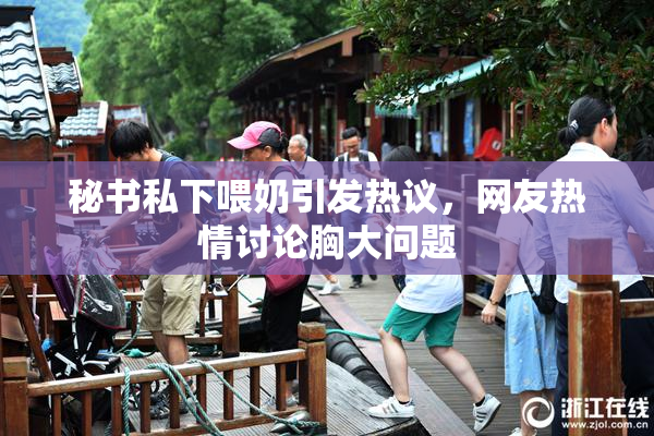 秘书私下喂奶引发热议，网友热情讨论胸大问题
