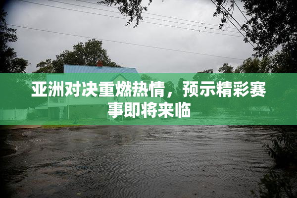 亚洲对决重燃热情，预示精彩赛事即将来临