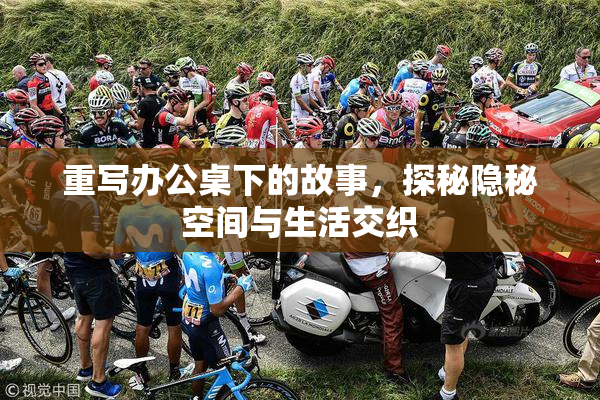 重写办公桌下的故事，探秘隐秘空间与生活交织