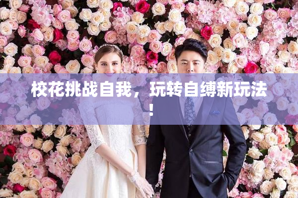 校花挑战自我，玩转自缚新玩法！