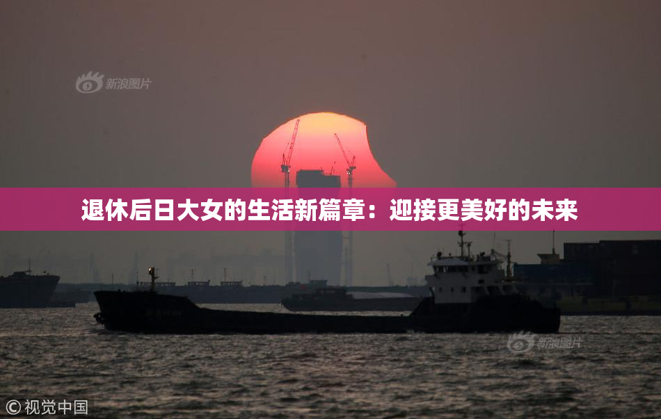 退休后日大女的生活新篇章：迎接更美好的未来
