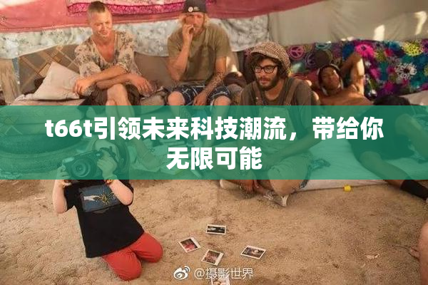 t66t引领未来科技潮流，带给你无限可能