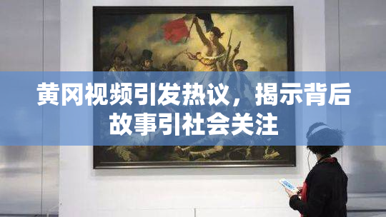 黄冈视频引发热议，揭示背后故事引社会关注