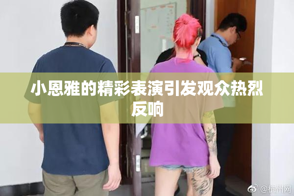 小恩雅的精彩表演引发观众热烈反响