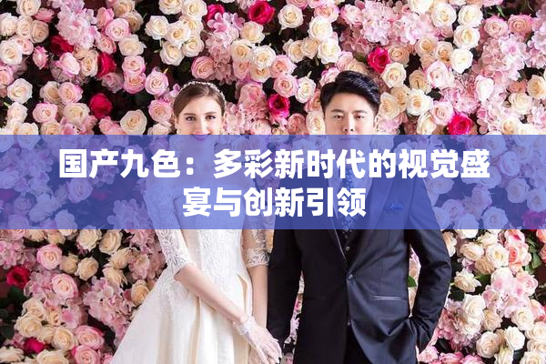 国产九色：多彩新时代的视觉盛宴与创新引领