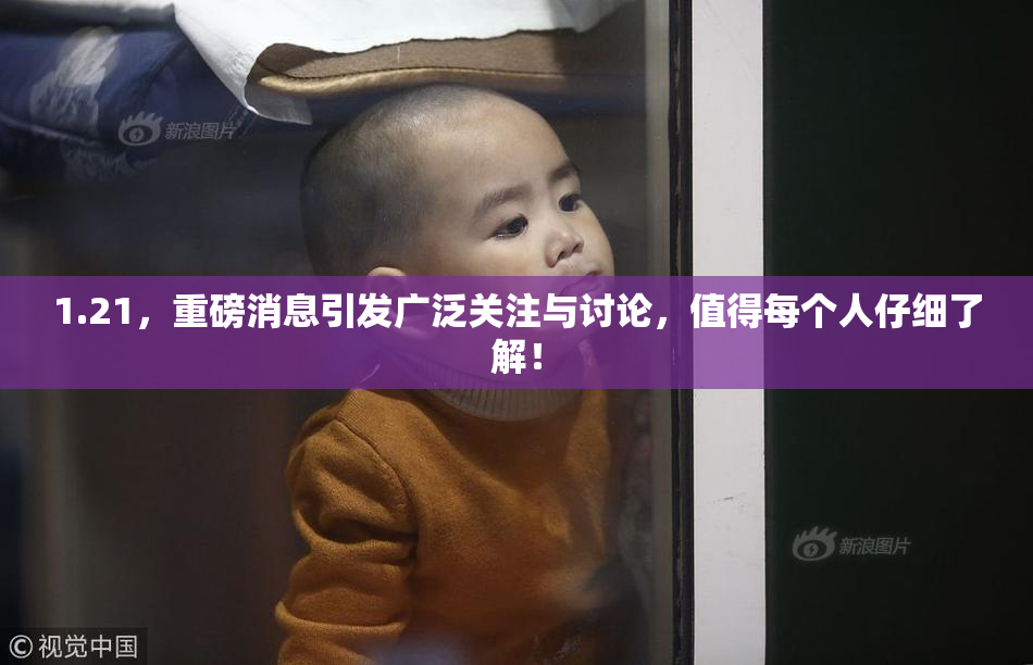1.21，重磅消息引发广泛关注与讨论，值得每个人仔细了解！
