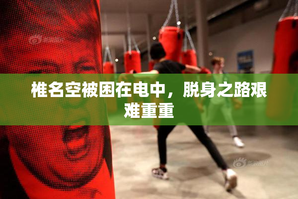 椎名空被困在电中，脱身之路艰难重重