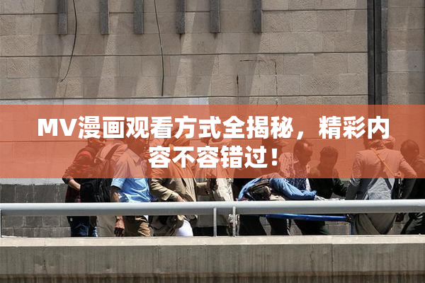 MV漫画观看方式全揭秘，精彩内容不容错过！