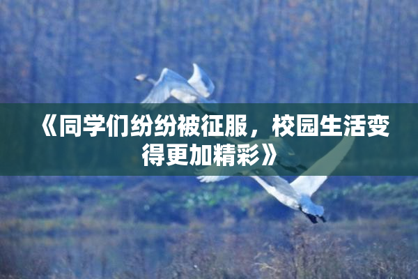《同学们纷纷被征服，校园生活变得更加精彩》