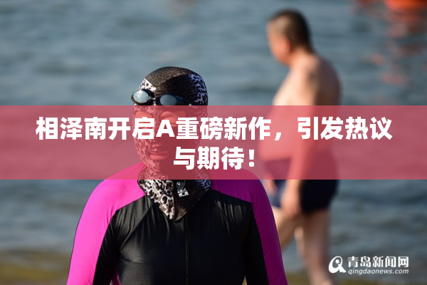 相泽南开启A重磅新作，引发热议与期待！
