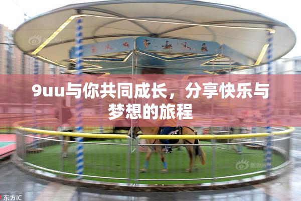 9uu与你共同成长，分享快乐与梦想的旅程