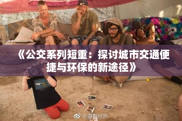 《公交系列短重：探讨城市交通便捷与环保的新途径》