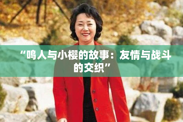 “鸣人与小樱的故事：友情与战斗的交织”