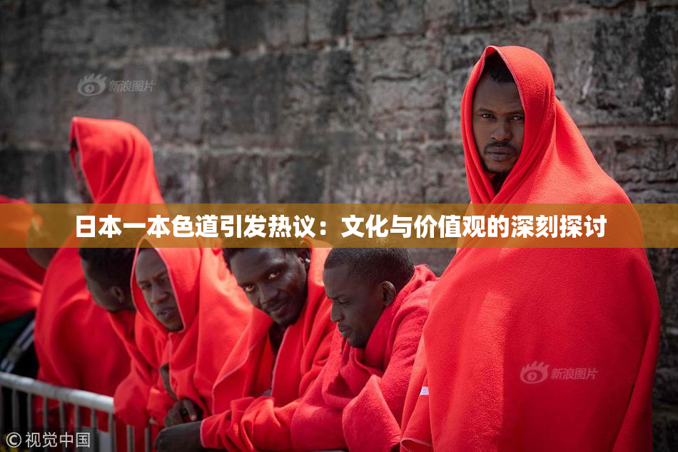 日本一本色道引发热议：文化与价值观的深刻探讨