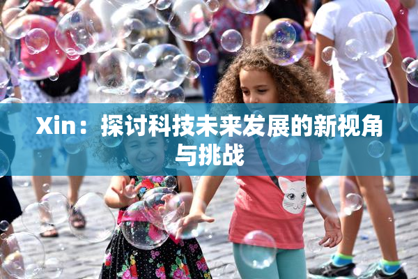 Xin：探讨科技未来发展的新视角与挑战