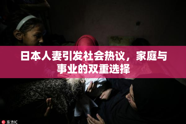 日本人妻引发社会热议，家庭与事业的双重选择