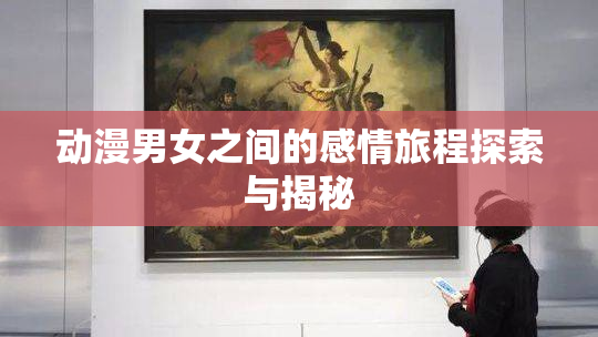 动漫男女之间的感情旅程探索与揭秘