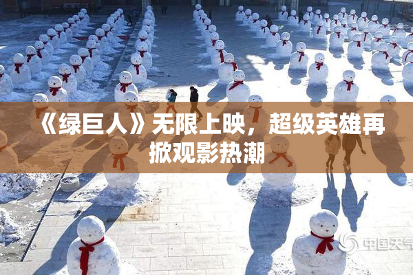 《绿巨人》无限上映，超级英雄再掀观影热潮
