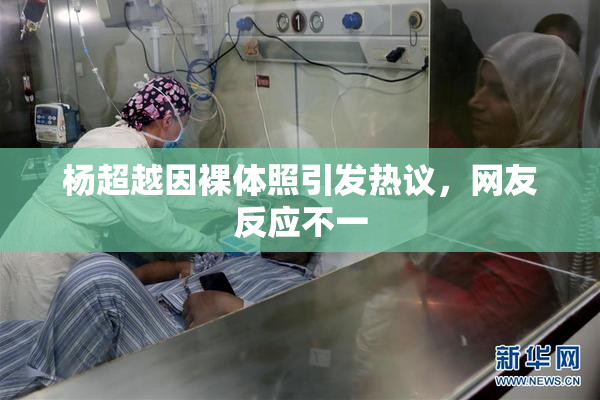杨超越因裸体照引发热议，网友反应不一