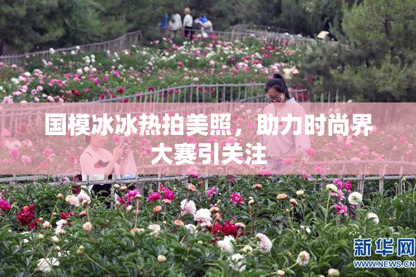 国模冰冰热拍美照，助力时尚界大赛引关注