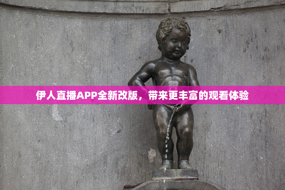 伊人直播APP全新改版，带来更丰富的观看体验