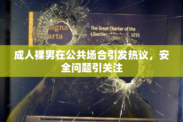 成人裸男在公共场合引发热议，安全问题引关注