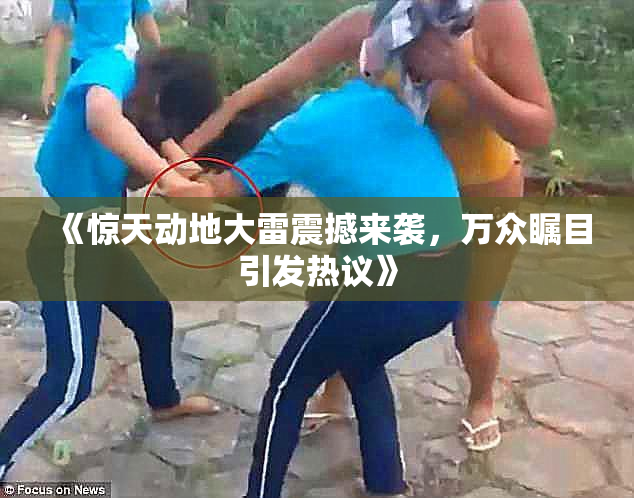 《惊天动地大雷震撼来袭，万众瞩目引发热议》