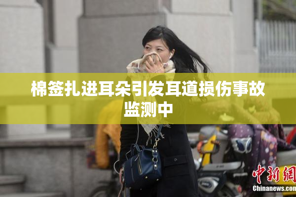 棉签扎进耳朵引发耳道损伤事故监测中