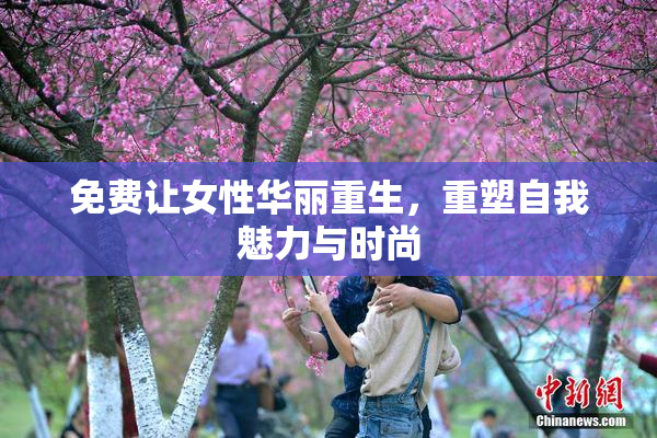 免费让女性华丽重生，重塑自我魅力与时尚
