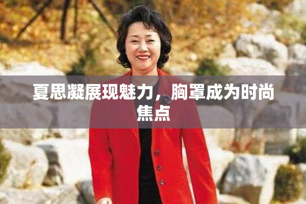 夏思凝展现魅力，胸罩成为时尚焦点