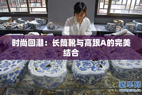 时尚回潮：长筒靴与高跟A的完美结合