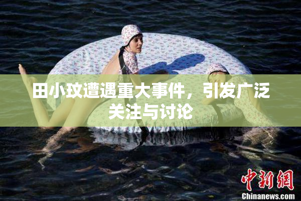 田小玟遭遇重大事件，引发广泛关注与讨论