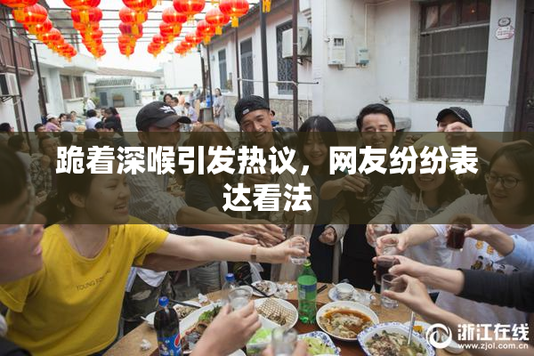 跪着深喉引发热议，网友纷纷表达看法