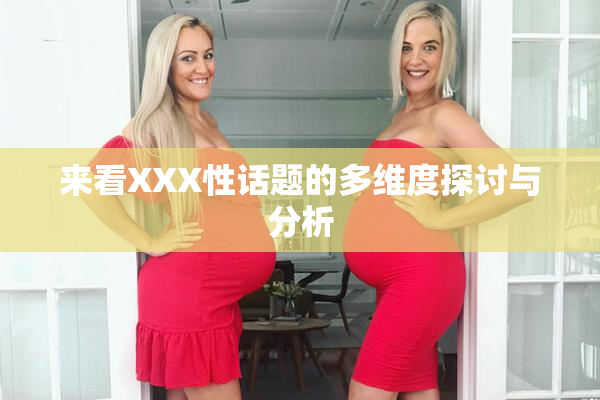 来看XXX性话题的多维度探讨与分析