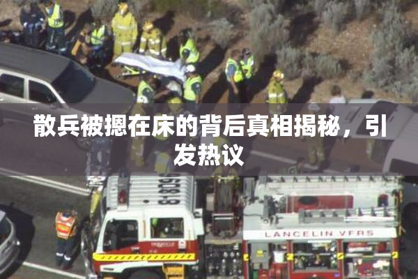 散兵被摁在床的背后真相揭秘，引发热议