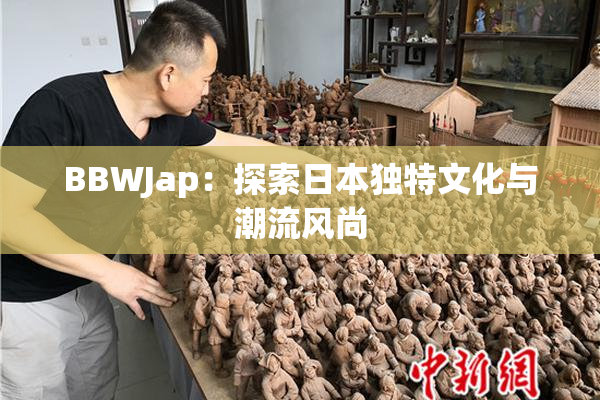 BBWJap：探索日本独特文化与潮流风尚