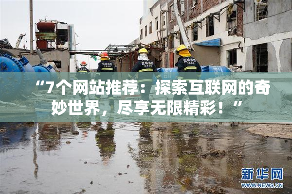 “7个网站推荐：探索互联网的奇妙世界，尽享无限精彩！”