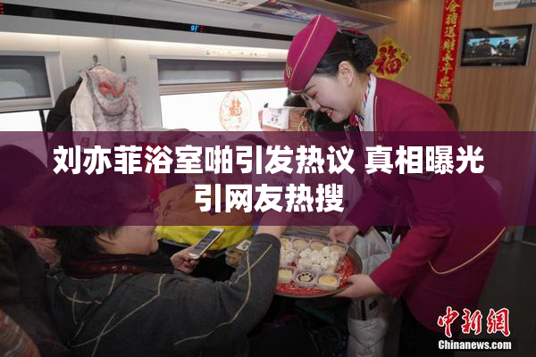 刘亦菲浴室啪引发热议 真相曝光引网友热搜