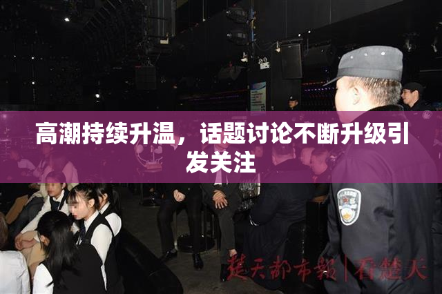 高潮持续升温，话题讨论不断升级引发关注
