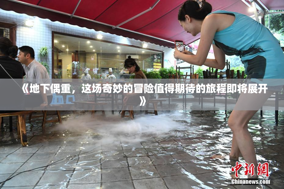 《地下偶重，这场奇妙的冒险值得期待的旅程即将展开》